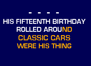 HIS FIFTEENTH BIRTHDAY
ROLLED AROUND

CLASSIC CARS
WERE HIS THING