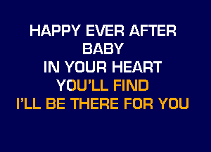 HAPPY EVER AFTER
BABY
IN YOUR HEART
YOU'LL FIND
I'LL BE THERE FOR YOU