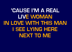 'CAUSE I'M A REAL
LIVE WOMAN
IN LOVE WITH THIS MAN
I SEE LYING HERE
NEXT TO ME