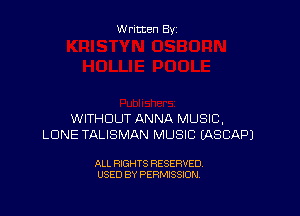 W ritten By

WITHOUT ANNA MUSIC,
LONE TALISMAN MUSIC IASCAPJ

ALL RIGHTS RESERVED
USED BY PERMISSION