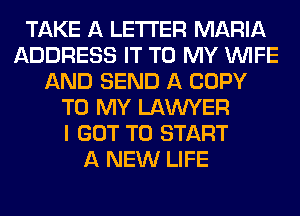 TAKE A LETTER MARIA
ADDRESS IT TO MY WIFE
AND SEND A COPY
TO MY LAWYER
I GOT TO START
A NEW LIFE
