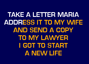 TAKE A LETTER MARIA
ADDRESS IT TO MY WIFE
AND SEND A COPY
TO MY LAWYER
I GOT TO START
A NEW LIFE