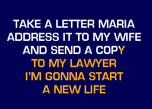 TAKE A LETTER MARIA
ADDRESS IT TO MY WIFE
AND SEND A COPY
TO MY LAWYER
I'M GONNA START
A NEW LIFE