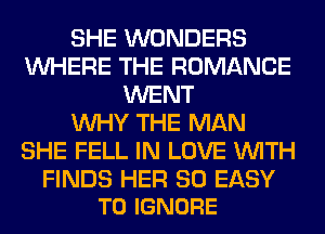 SHE WONDERS
WHERE THE ROMANCE
WENT
WHY THE MAN
SHE FELL IN LOVE WITH

FINDS HER SO EASY
TO IGNORE