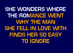 SHE WONDERS WHERE
THE ROMANCE WENT
WHY THE MAN
SHE FELL IN LOVE WITH
FINDS HER SO EASY
TO IGNORE