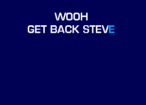 WOOH
GET BACK STEVE