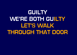 GUILTY
KNE'RE BOTH GUILTY
LET'S WALK

THROUGH THAT DOOR