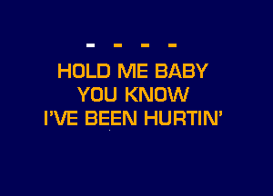 HOLD ME BABY
YOU KNOW

I'VE BEEN HURTIN'
