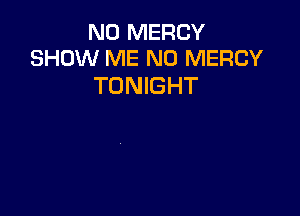 N0 MERCY
SHOW ME N0 MERCY

TONIGHT