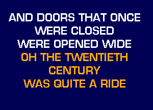 AND DOORS THAT ONCE
WERE CLOSED
WERE OPENED WIDE
0H THE TWENTIETH
CENTURY
WAS QUITE A RIDE