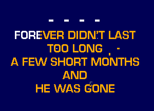 FOREVER DIDN'T LAST
T00 LONG . -
A FEW SHORT MONTHS
AND
HE WAS dONE