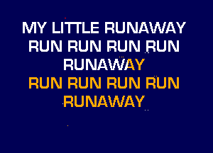 MY LITI'LE RUNAWAY
RUN RUN RUN RUN
RUNAWAY
RUN RUN RUN RUN
RUNAWAY