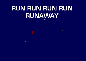 RUN RUN RUN-RUN
RUNAWAY