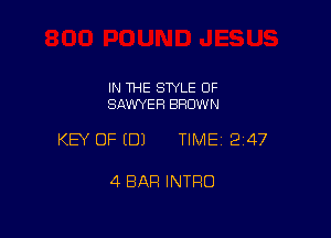 IN 1HE SWLE OF
SAWYER BRUW N

KEY OF EDJ TIME12i47

4 BAR INTRO