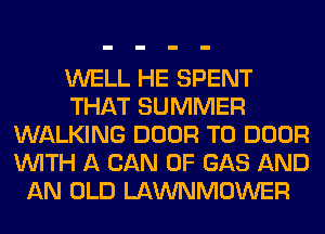 WELL HE SPENT
THAT SUMMER
WALKING DOOR T0 DOOR
WITH A CAN 0F GAS AND
AN OLD LAWNMOWER