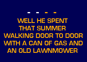 WELL HE SPENT
THAT SUMMER
WALKING DOOR T0 DOOR
WITH A CAN 0F GAS AND
AN OLD LAWNMOWER
