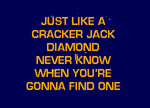 JUST LIKE A -'
CRACKER JACK
DIAMOND

NEVER 'KNOW
WHEN YOU'RE
GONNA FIND ONE