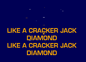 LIKE A CRAQKER JACK
DIAMOND

LIKE A CRACKER JACK
DIAMOND