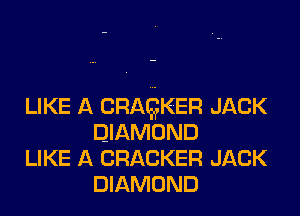 LIKE A CRAQKER JACK
DIAMOND

LIKE A CRACKER JACK
DIAMOND