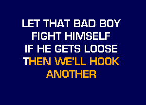 LET THAT BAD BOY
FIGHT HIMSELF
IF HE GETS LOOSE
THEN WE'LL HOOK
ANOTHER