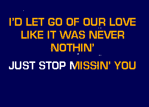 JN'T GIVE
WHAT I WOULDIWT DO
IF ONLY l-COULD

JUST STOP MISSIN' YOU