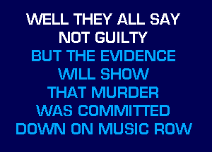 WELL THEY ALL SAY
NOT GUILTY
BUT THE EVIDENCE
WILL SHOW
THAT MURDER
WAS COMMITTED
DOWN ON MUSIC ROW