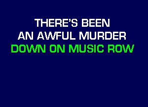 THERE'S BEEN
AN AWFUL MURDER
DOWN ON MUSIC ROW