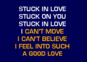 STUCK IN LOVE
STUCK ON YOU
STUCK IN LOVE
I CAN'T MOVE
I CANT BELIEVE

I FEEL INTO SUCH
A GOOD LOVE