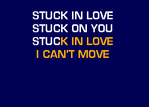 STUCK IN LOVE
STUCK ON YOU
STUCK IN LOVE

I CAN'T MOVE