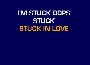 I'M STUCK OOPS
STUCK
STUCK IN LOVE