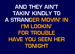 AND THEY AIN'T
TAKIN' KINDLY TO
A STRANGER MOVIM IN
I'M LOOKIN'
FOR TROUBLE
HAVE YOU SEEN HER
TONIGHT