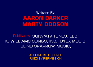 Written Byi

SDNYJATV TUNES, LLB,
K. WILLIAMS SONGS, IND, DTEX MUSIC,
BLIND SPARROW MUSIC,

ALL RIGHTS RESERVED.
USED BY PERMISSION.