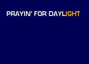 PRAYIN' FOR DAYLIGHT