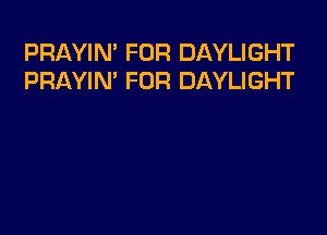 PRAYIN' FOR DAYLIGHT
PRAYIN' FOR DAYLIGHT