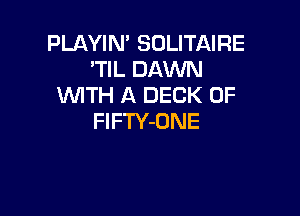 PLAYIN' SOLITAIRE
'WLDAMM!
WITH A DECK 0F

FlFTY-ONE