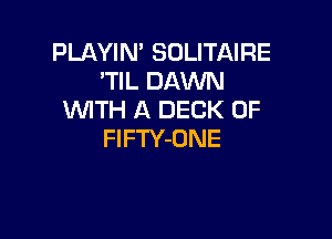 PLAYIN' SOLITAIRE
'WLDAmml
WITH A DECK 0F

FlFTY-ONE