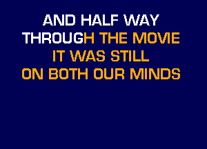 AND HALF WAY
THROUGH THE MOVIE
IT WAS STILL
ON BOTH OUR MINDS