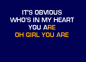 IT'S OBVIOUS
1WHO'S IN MY HEART
YOU ARE

0H GIRL YOU ARE