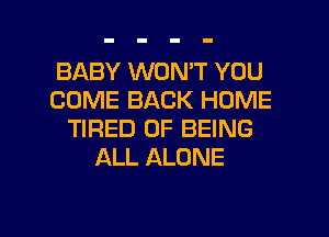BABY WON'T YOU
COME BACK HOME
TIRED OF BEING
ALL ALONE

g
