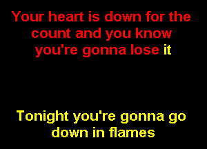 Your heart is down for the
count and you know
you're gonna lose it

Tonight you're gonna go
down in flames
