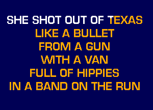 SHE SHOT OUT OF TEXAS
LIKE A BULLET
FROM A GUN
WITH A VAN
FULL OF HIPPIES
IN A BAND ON THE RUN