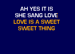 AH YES IT IS
SHE SANG LOVE
LOVE IS A SWEET

SWEET THING