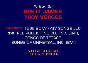 Written Byi

1999 SONY (ATV SONGS LLC
dba TREE PUBLISHING 99., INC. EBMIJ.
SONGS OF TERACE,

SONGS OF UNIVERSAL, INC. EBMIJ

ALL RIGHTS RESERVED.
USED BY PERMISSION.