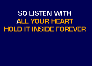80 LISTEN WITH
ALL YOUR HEART
HOLD IT INSIDE FOREVER