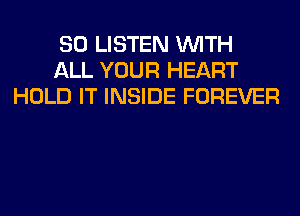 80 LISTEN WITH
ALL YOUR HEART
HOLD IT INSIDE FOREVER