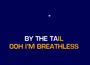 BY THE TAIL
00H I'M BREATHLESS