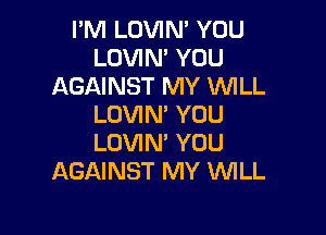 I'M LOVIN' YOU
LOVIN' YOU
AGAINST MY 'WILL
LOVIN' YUU

LOVIN' YOU
AGAINST MY WHLL