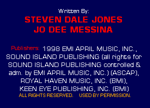 Written Byi

1998 EMI APRIL MUSIC, INC,
SOUND ISLAND PUBLISHING Eall Fights fOP
SOUND ISLAND PUBLISHING controlled 8
adm. by EMI APRIL MUSIC, INC.) IASCAPJ.
ROYAL HAVEN MUSIC, INC. EBMIJ.

KEEN EYE PUBLISHING, INC. EBMIJ
ALL RIGHTS RESERVED. USED BY PERMISSION.
