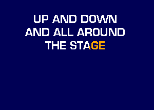 UP AND DOWN
AND ALL AROUND
THE STAGE