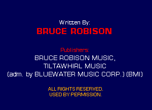 Written Byi

BRUCE RDBISDN MUSIC,
TILTAWHIRL MUSIC
Eadm. by BLUE'WATER MUSIC CDRP.) EBMIJ

ALL RIGHTS RESERVED.
USED BY PERMISSION.
